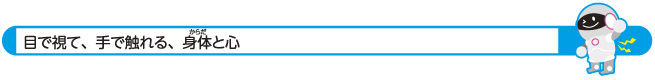 目で視て、手で触れる、身体と心