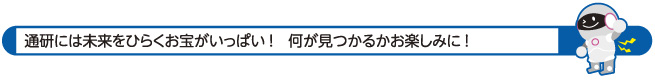 通研には未来をひらくお宝がいっぱい！　何が見つかるかお楽しみに！