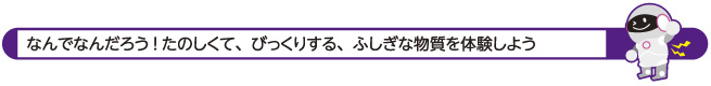 なんでなんだろう！たのしくて、びっくりする、ふしぎな物質を体験しよう