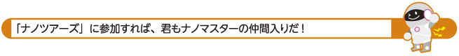 「ナノツアーズ」に参加すれば、君もナノマスターの仲間入りだ！