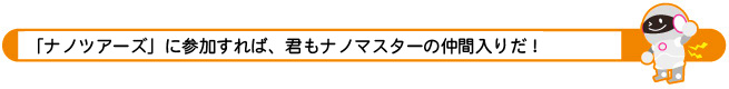 「ナノツアーズ」に参加すれば、君もナノマスターの仲間入りだ！