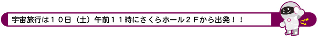 宇宙旅行は１０日（土）午前１１時にさくらホール２Ｆから出発！！