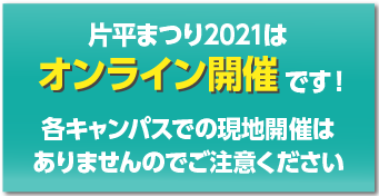 片平まつり2021はオンライン開催です！各キャンパスでの現地開催はありませんのでご注意ください