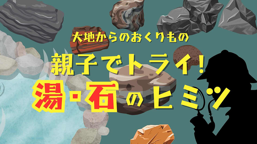 大地からのおくりもの　親子でトライ！湯・石のヒミツ